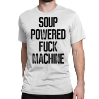 Soup Powered Fuck Machine Funny T Shirt Classic T-shirt | Artistshot