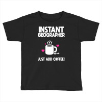 Instant Geographer Just Add Coffee! Toddler T-shirt | Artistshot