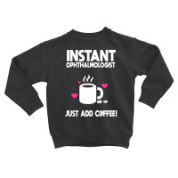 Instant Ophthalmologist Just Add Coffee! Toddler Sweatshirt | Artistshot