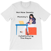 Not Now Sweety Mommys Cyberbullying The Mayor   Co T-shirt | Artistshot