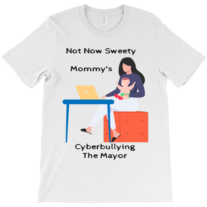 Not Now Sweety Mommys Cyberbullying The Mayor   Co T-shirt | Artistshot