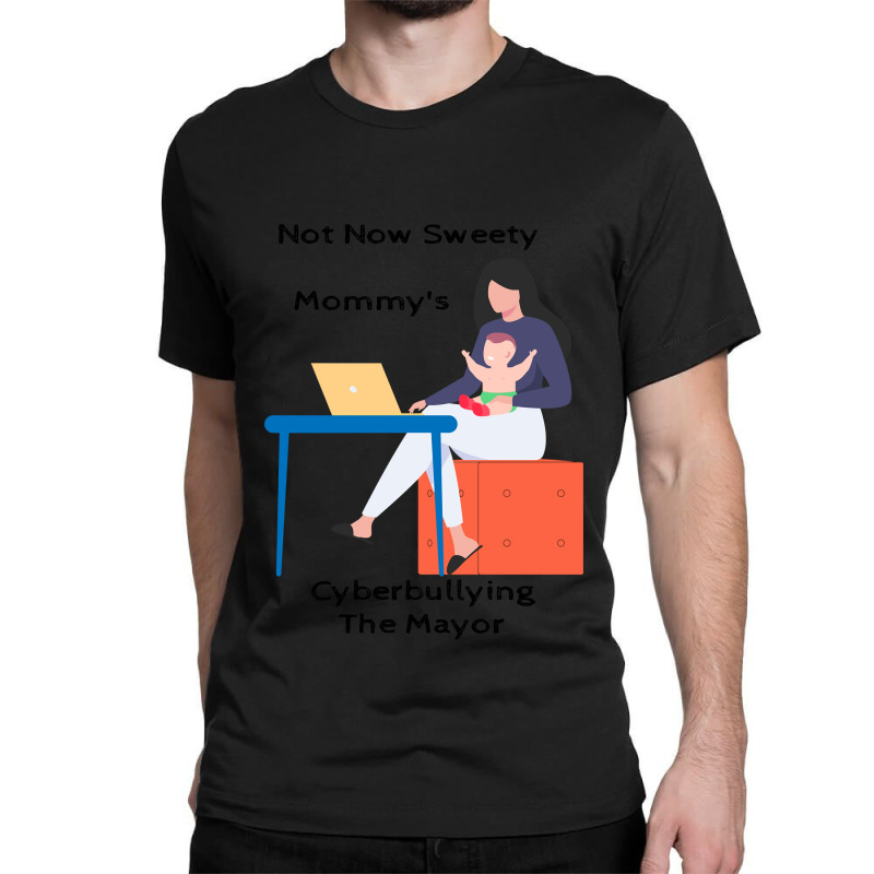 Not Now Sweety Mommys Cyberbullying The Mayor   Co Classic T-shirt | Artistshot