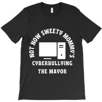 Not Now Sweety Mommys Cyberbullying The Mayor   Co T-shirt | Artistshot