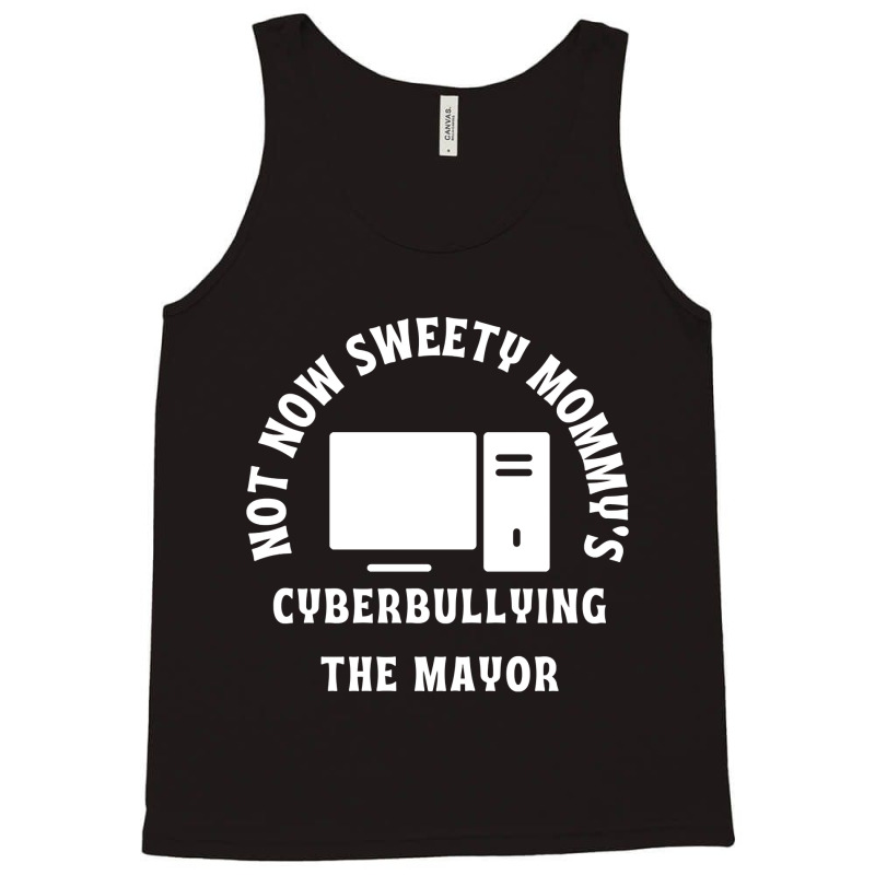 Not Now Sweety Mommys Cyberbullying The Mayor   Co Tank Top | Artistshot