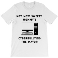 Not Now Sweety Mommys Cyberbullying The Mayor   Co T-shirt | Artistshot