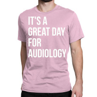 Awesome And Funny It Is A Great Day For Audiology Classic T-shirt | Artistshot