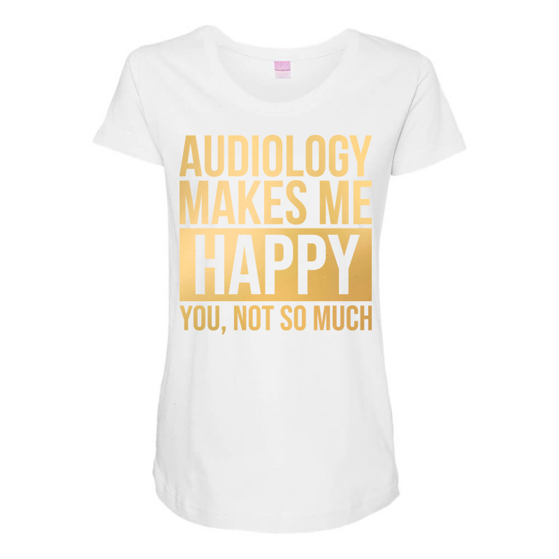 Awesome And Funny Audiology Audiologist Makes Me H Maternity Scoop Neck T-shirt by lovaszzhgabid | Artistshot