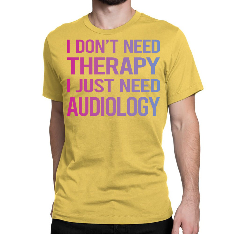 I Dont Need Therapy Audiology Audiologist Funny Classic T-shirt by lovaszzhgabid | Artistshot