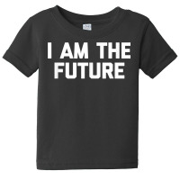 I Am The Future T Shirt Funny Saying Sarcastic Nov Baby Tee | Artistshot