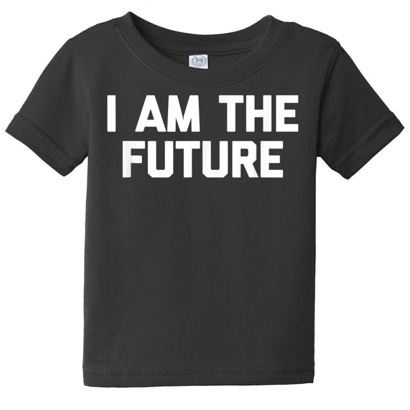 I Am The Future T Shirt Funny Saying Sarcastic Nov Baby Tee by mauthe | Artistshot