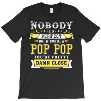 Nobody Is Perfect But If You Are A Pop Pop You Are Pretty Damn Close T-shirt | Artistshot