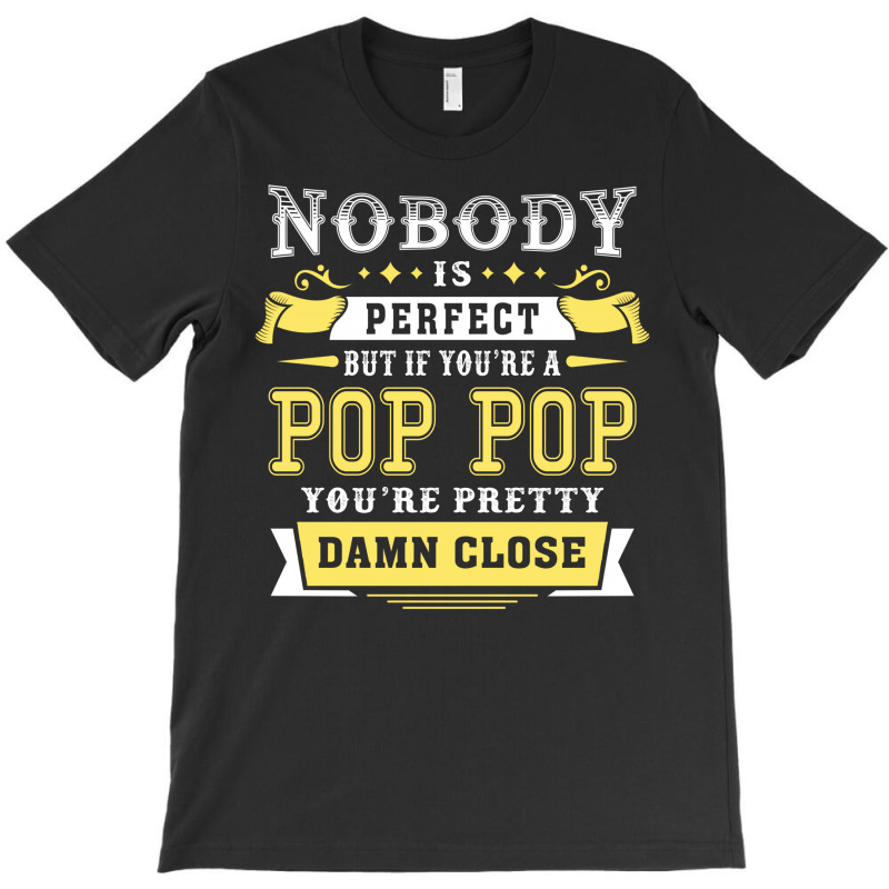 Nobody Is Perfect But If You Are A Pop Pop You Are Pretty Damn Close T-shirt | Artistshot