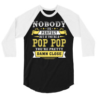 Nobody Is Perfect But If You Are A Pop Pop You Are Pretty Damn Close 3/4 Sleeve Shirt | Artistshot