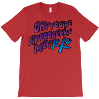 Oh  You're Approaching Me T-shirt | Artistshot