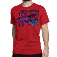 Oh  You're Approaching Me Classic T-shirt | Artistshot