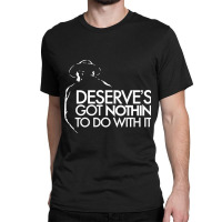 Limited Edition Deserve's Got Nothin To Do With It Classic T-shirt | Artistshot