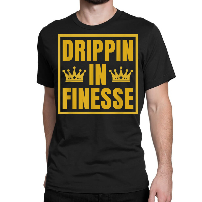 Drippin In Finesse T Shirt Classic T-shirt | Artistshot