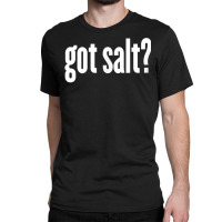 Salt   Got Salt   Funny Salt T Shirt Classic T-shirt | Artistshot