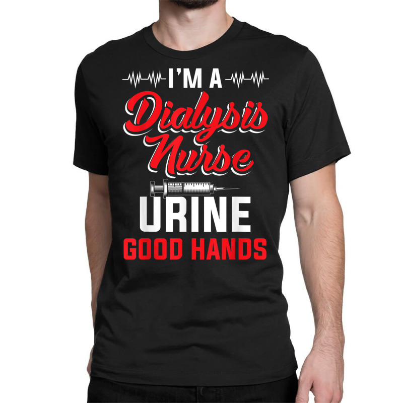 I'm A Dialysis Nurse Urine Good Hands Funny Nursin Classic T-shirt by hausch | Artistshot