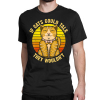 If Cats Could Talk They Wouldn't Classic T-shirt | Artistshot