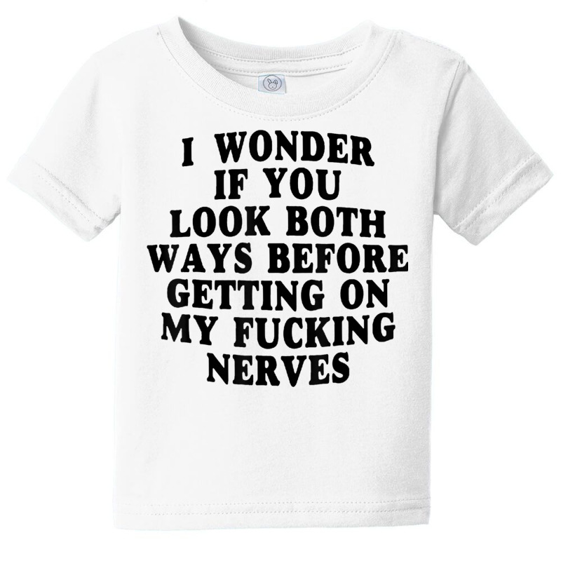 I Wonder If You Look Both Ways Before Getting On M Baby Tee | Artistshot