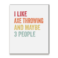 I Like Axe Throwing Maybe 3 People Axe Throwing Lo Metal Print Vertical | Artistshot