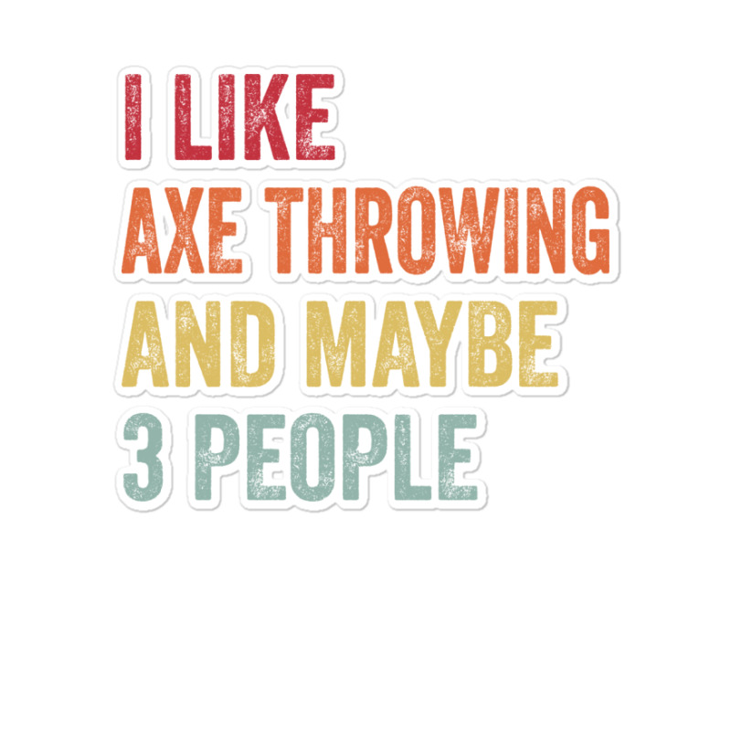 I Like Axe Throwing Maybe 3 People Axe Throwing Lo Sticker by oblakervinee | Artistshot