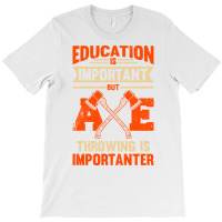 Education Is Important But Axe Throwing Is Importa T-shirt | Artistshot