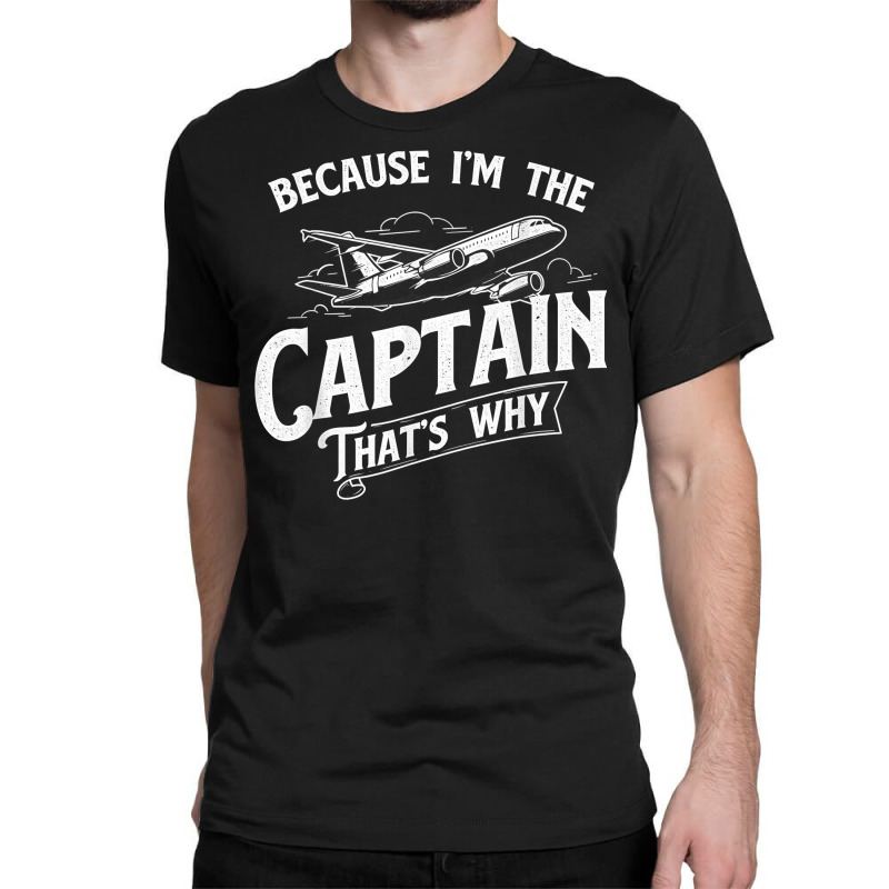 Because I'm The Captain That's Why   Aircraft Airl Classic T-shirt | Artistshot