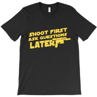 Shoot First Ask Questions Later T-shirt | Artistshot