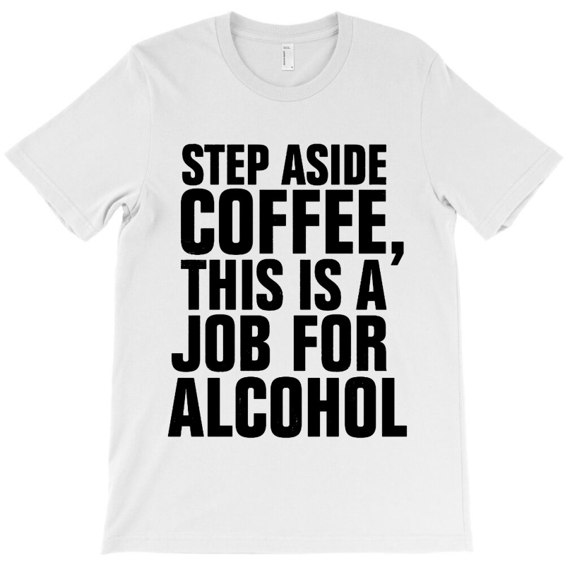 Step Aside Coffee This Is A Job For Alcohol T-Shirt by Roketz | Artistshot