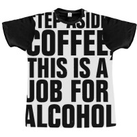 Step Aside Coffee This Is A Job For Alcohol Graphic T-shirt | Artistshot