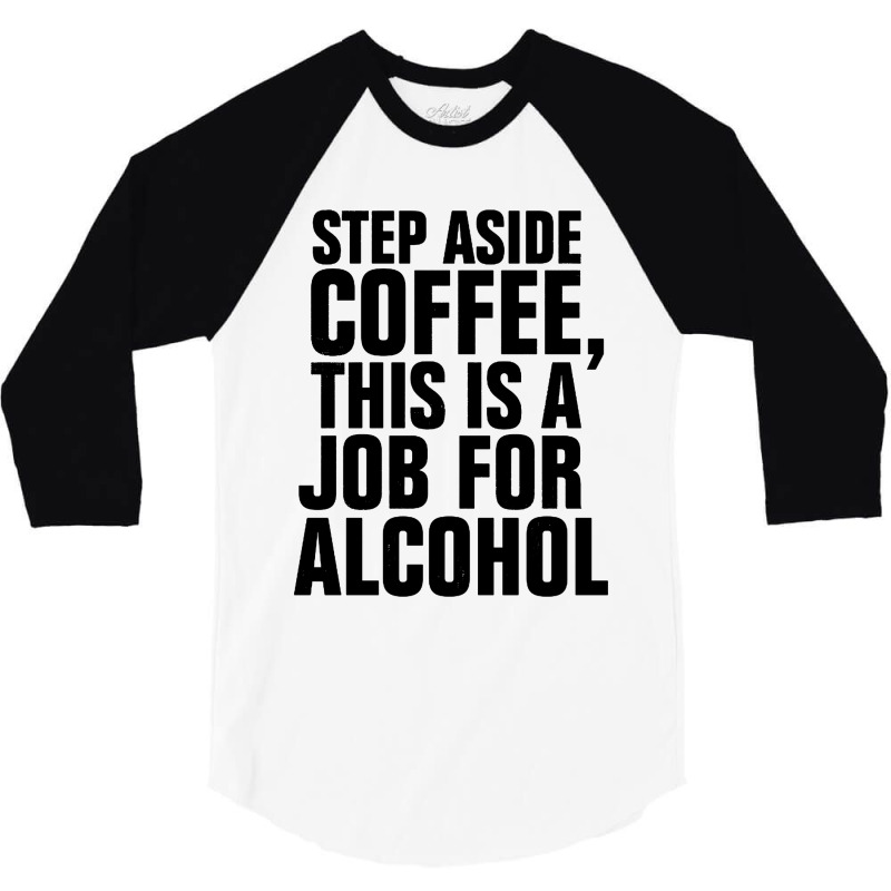 Step Aside Coffee This Is A Job For Alcohol 3/4 Sleeve Shirt by Roketz | Artistshot