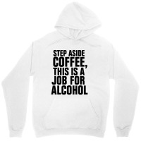 Step Aside Coffee This Is A Job For Alcohol Unisex Hoodie | Artistshot