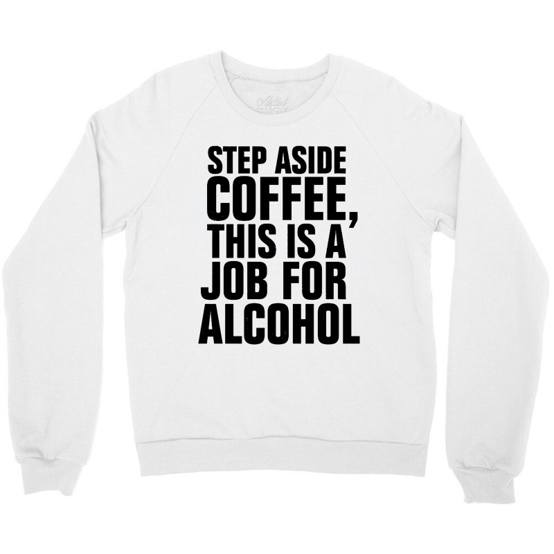 Step Aside Coffee This Is A Job For Alcohol Crewneck Sweatshirt by Roketz | Artistshot