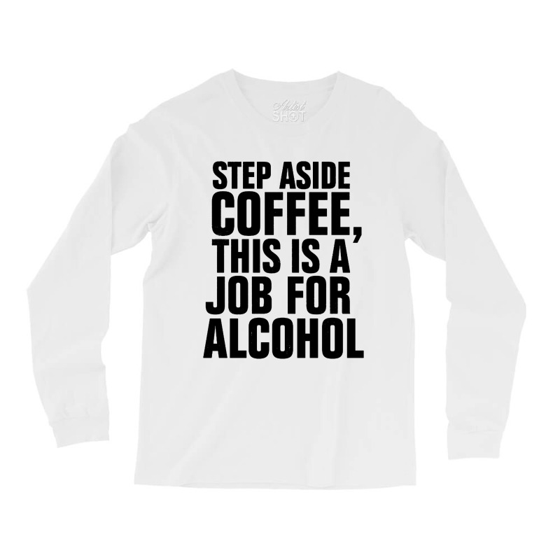 Step Aside Coffee This Is A Job For Alcohol Long Sleeve Shirts by Roketz | Artistshot