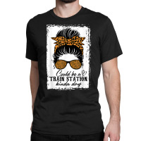 Could Be A Train Station Kinda Day Messy Bun Funny Classic T-shirt | Artistshot