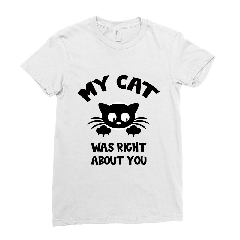 My Cat Was Right About You Ladies Fitted T-Shirt by Bettercallsaul | Artistshot