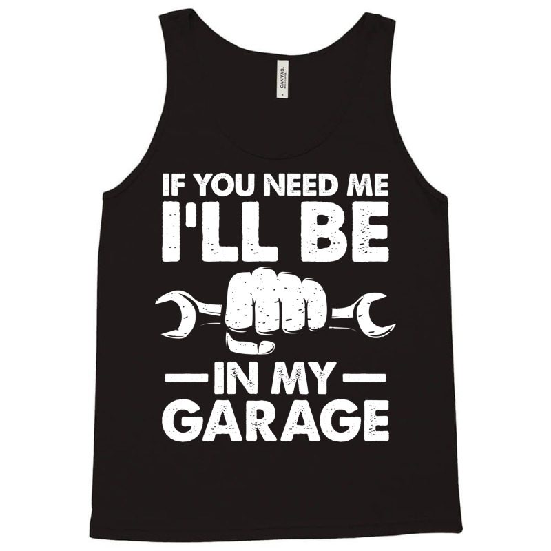 If You Need Me Ill Be In My Garage Tumblr Tank Top by kroepalhnai4 | Artistshot