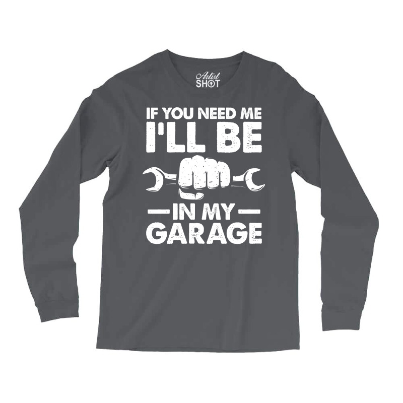 If You Need Me Ill Be In My Garage Tumblr Long Sleeve Shirts by kroepalhnai4 | Artistshot