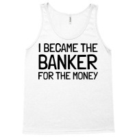 I Became The Banker For The Money Funny Tank Top | Artistshot