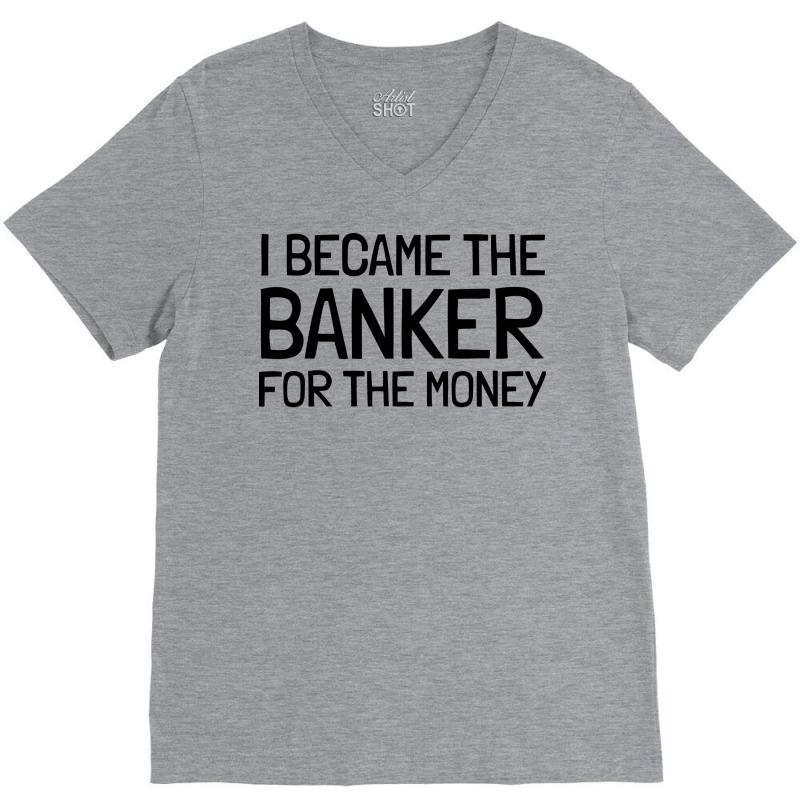 I Became The Banker For The Money Funny V-Neck Tee by focantftalewb | Artistshot