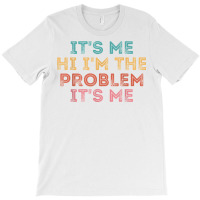 Its Me Hi I'm The Problem Its Me T Shirt T-shirt | Artistshot