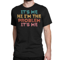 Its Me Hi I'm The Problem Its Me T Shirt Classic T-shirt | Artistshot