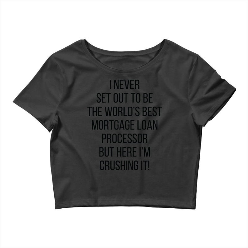 I Never Set Out To Be The Worlds Best Mortgage Loa Crop Top by hansjiwaleeft | Artistshot