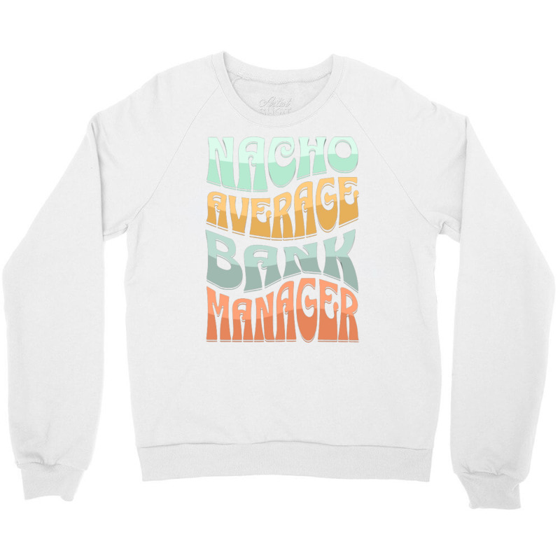 Nacho Average Bank Manager Funny Love Crewneck Sweatshirt by hansjiwaleeft | Artistshot