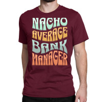 Nacho Average Bank Manager Funny Love Classic T-shirt | Artistshot