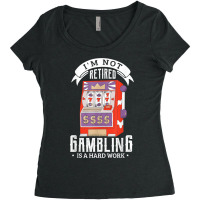 I'm Not Retired Gambling Is A Hard Work Retired Ga Women's Triblend Scoop T-shirt | Artistshot