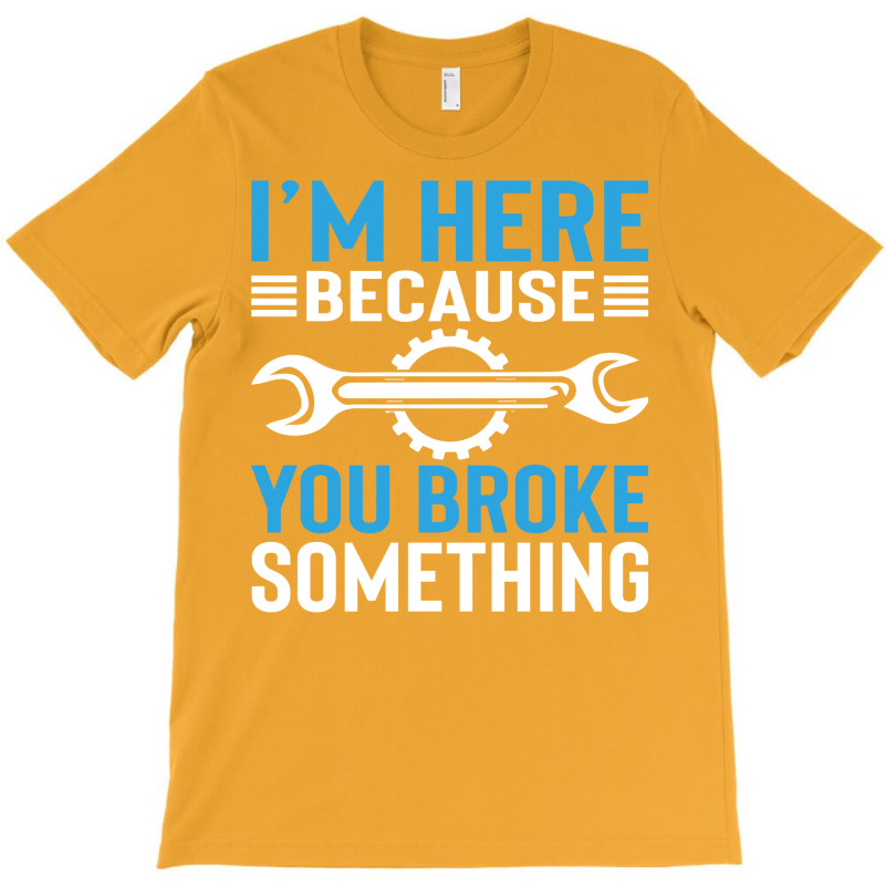 Im Here Because You Broke Something Cool T-shirt | Artistshot