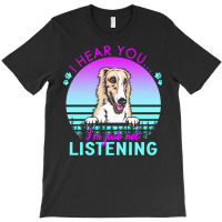 Borzoi T  Shirt I Hear You I'm Just Not Listening Borzoi Lover T  Shir T-shirt | Artistshot